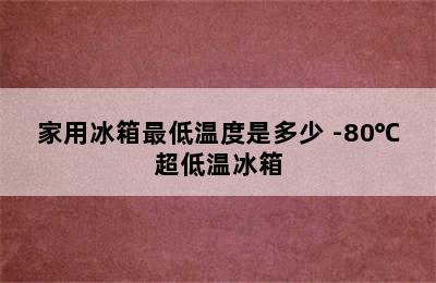 家用冰箱最低温度是多少 -80℃超低温冰箱